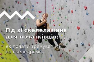 Гід зі скелелазіння для початківців: як почати тренуватись на скеледромі